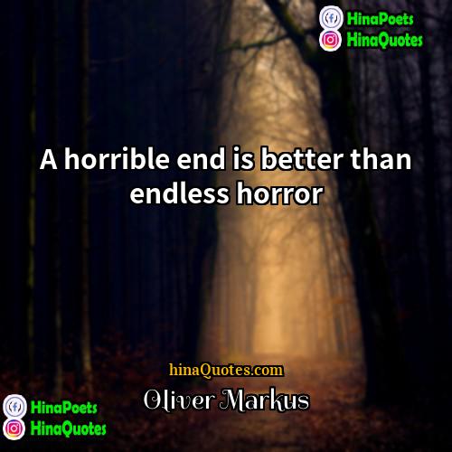 Oliver Markus Quotes | A horrible end is better than endless